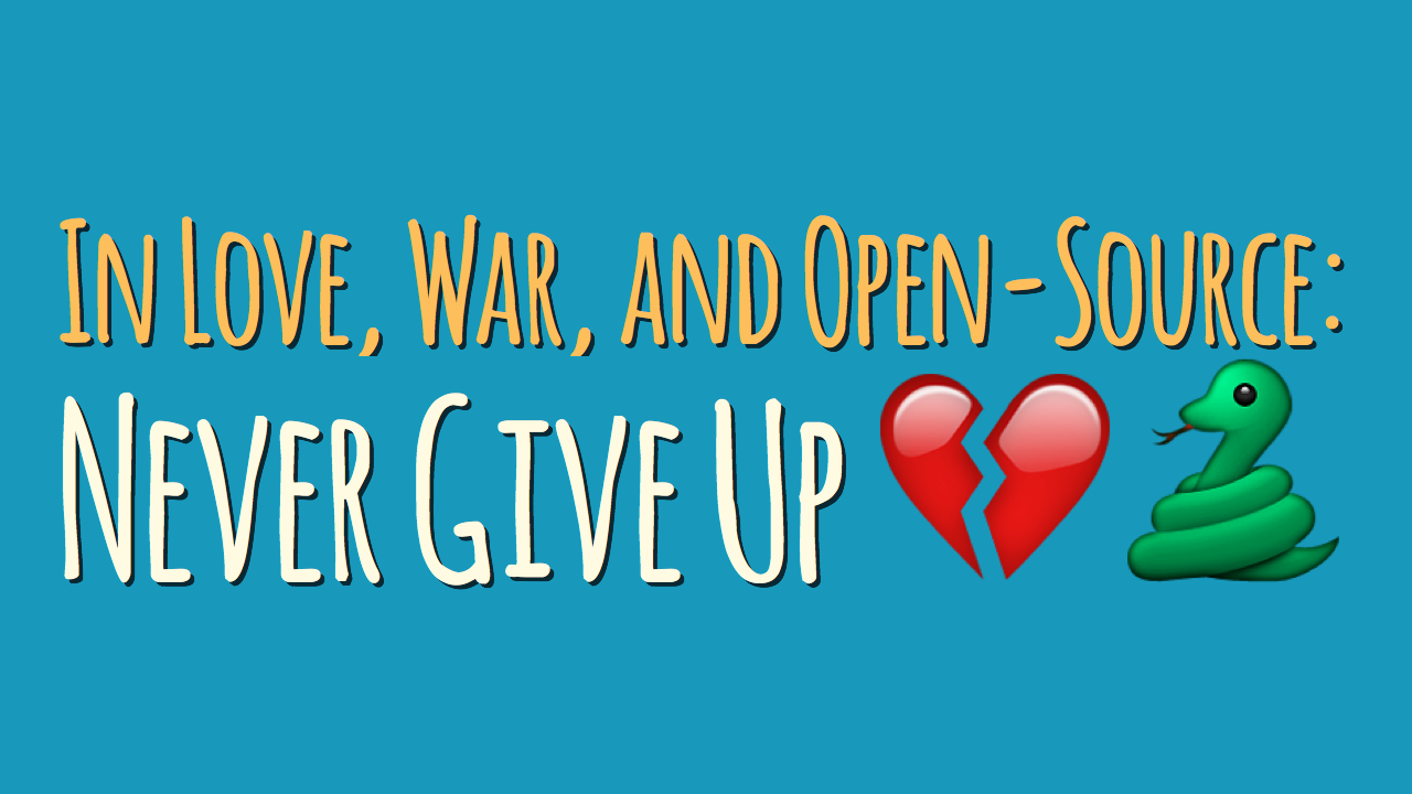 In Love, War, and Open-Source: Never Give Up