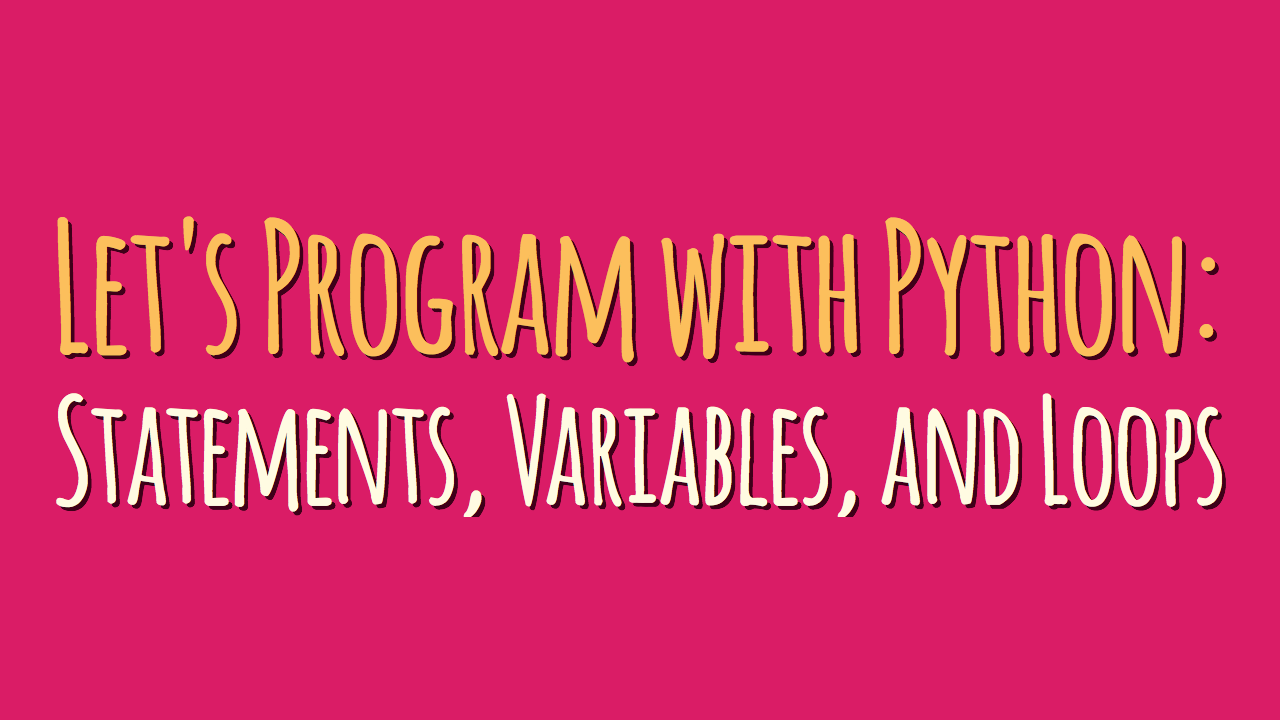 Let’s Program with Python: Statements, Variables, and Loops (Part 1)
