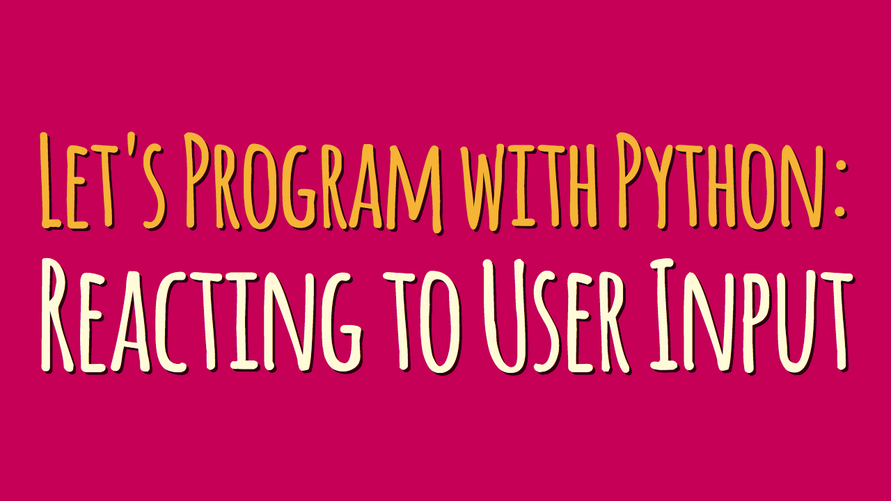 Let’s Program with Python: Reacting to User Input (Part 4)